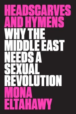 Headscarves and Hymens: Why the Middle East Needs a Sexual Revolution