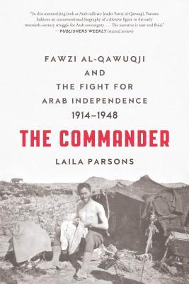 The Commander: Fawzi al-Qawuqji and the Fight for Arab Independence 1914-1948