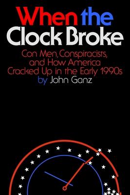 When the Clock Broke: Con Men, Conspiracists, and How America Cracked Up in the Early 1990s