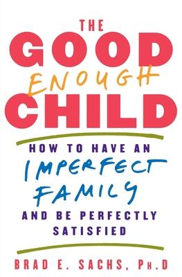 The Good Enough Child: How to Have an Imperfect Family and Be Perfectly Satisfied