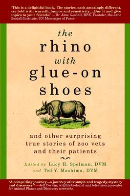 The Rhino with Glue-On Shoes: And Other Surprising True Stories of Zoo Vets and their Patients