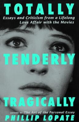 Totally, Tenderly, Tragically: Essays and Criticism from a Lifelong Love Affair with the Movies