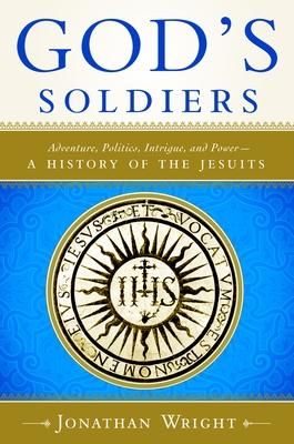 God's Soldiers: Adventure, Politics, Intrigue, and Power--A History of the Jesuits