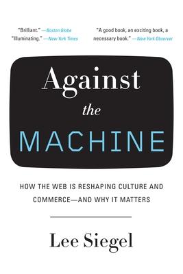 Against the Machine: How the Web Is Reshaping Culture and Commerce -- And Why It Matters