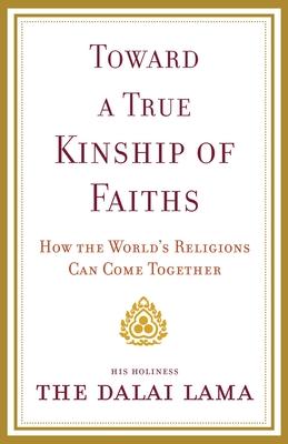 Toward a True Kinship of Faiths: How the World's Religions Can Come Together