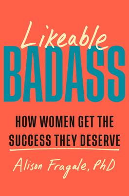 Likeable Badass: How Women Get the Success They Deserve