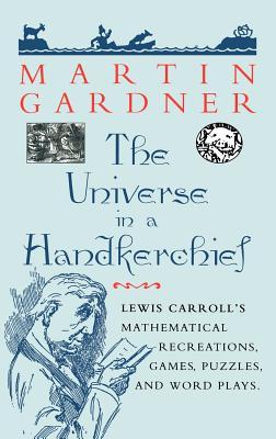 The Universe in a Handkerchief: Lewis Carroll's Mathematical Recreations, Games, Puzzles, and Word Plays
