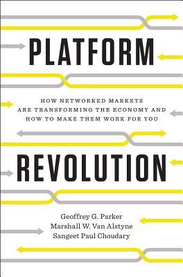 Platform Revolution: How Networked Markets Are Transforming the Economy--And How to Make Them Work for You