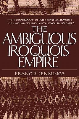 The Ambiguous Iroquois Empire: The Covenant Chain Confederation of Indian Tribes with English Colonies