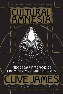 Cultural Amnesia: Necessary Memories from History and the Arts