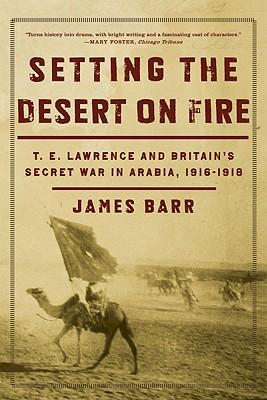 Setting the Desert on Fire: T.E. Lawrence and Britain's Secret War in Arabia, 1916-1918