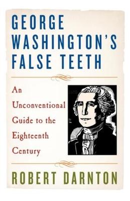 George Washington's False Teeth: An Unconventional Guide to the Eighteenth Century