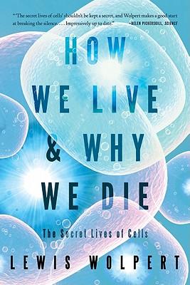 How We Live and Why We Die: The Secret Lives of Cells