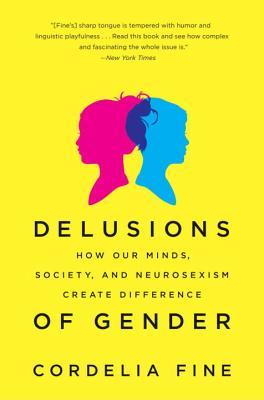 Delusions of Gender: How Our Minds, Society, and Neurosexism Create Difference