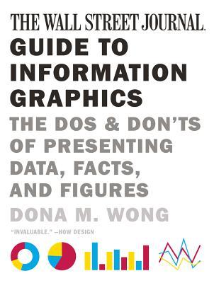 The Wall Street Journal Guide to Information Graphics: The Dos and Don'ts of Presenting Data, Facts, and Figures