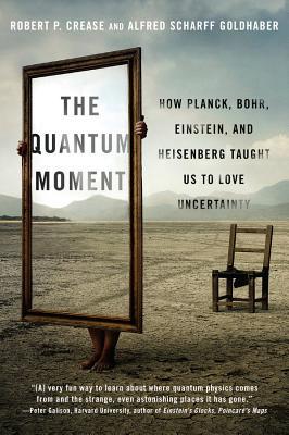 Quantum Moment: How Planck, Bohr, Einstein, and Heisenberg Taught Us to Love Uncertainty