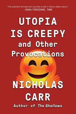 Utopia Is Creepy: And Other Provocations