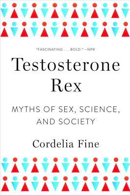 Testosterone Rex: Myths of Sex, Science, and Society