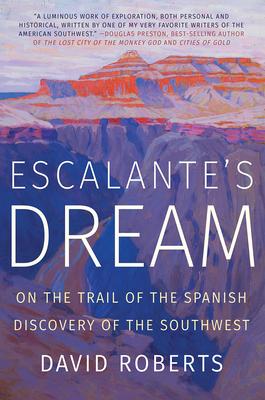 Escalante's Dream: On the Trail of the Spanish Discovery of the Southwest