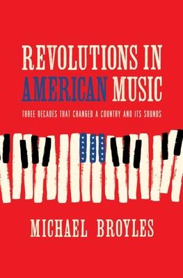 Revolutions in American Music: Three Decades That Changed a Country and Its Sounds