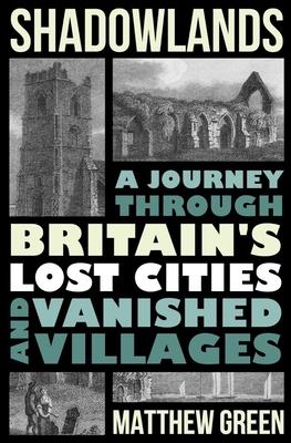 Shadowlands: A Journey Through Britain's Lost Cities and Vanished Villages