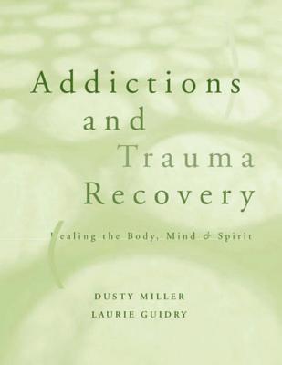 Addictions and Trauma Recovery: Healing the Body, Mind, and Spirit