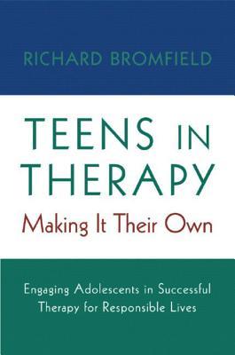 Teens in Therapy: Making It Their Own: Engaging Adolescents in Successful Therapy for Responsible Lives