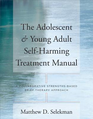 Adolescent & Young Adult Self-Harming Treatment Manual: A Collaborative Strengths-Based Brief Therapy Approach