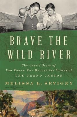 Brave the Wild River: The Untold Story of Two Women Who Mapped the Botany of the Grand Canyon