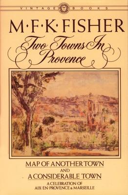 Two Towns in Provence: Map of Another Town and A Considerable Town, A Celebration of Aix-en-Provence & Marseille