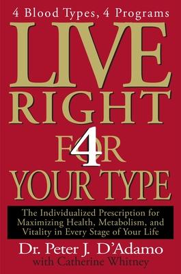 Live Right 4 Your Type: The Individualized Prescription for Maximizing Health, Metabolism, and Vitality in Every Stage of Your Life