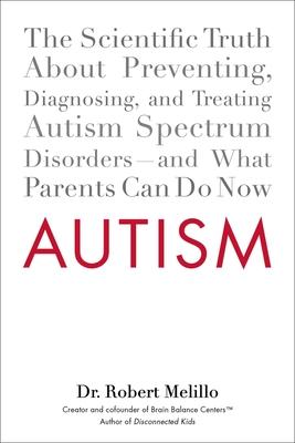 Autism: The Scientific Truth About Preventing, Diagnosing, and Treating Autism Spectrum Disorders--and What Parents Can Do Now