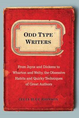 Odd Type Writers: From Joyce and Dickens to Wharton and Welty, the Obsessive Habits and Quirky Tec hniques of Great Authors