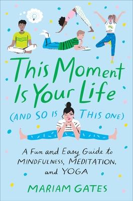 This Moment Is Your Life (and So Is This One): A Fun and Easy Guide to Mindfulness, Meditation, and Yoga