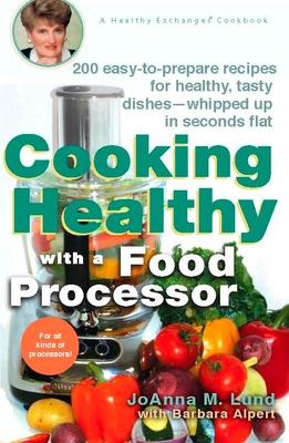 Cooking Healthy with a Food Processor: 200 Easy-to-Prepare Recipes for Healthy, Tasty Dishes--Whipped Up in Seconds Flat