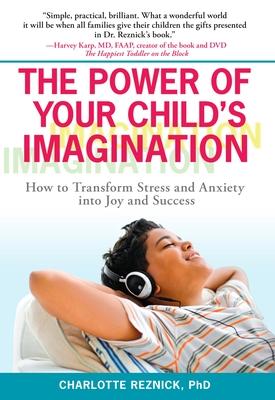 The Power of Your Child's Imagination: How to Transform Stress and Anxiety into Joy and Success