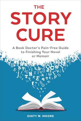 The Story Cure: A Book Doctor's Pain-Free Guide to Finishing Your Novel or Memoir