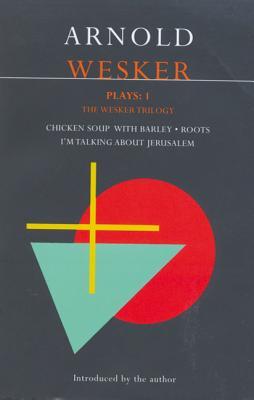 Wesker Plays: One: The Wesker Trilogy: Chicken Soup with Barley/Roots/I'm Talking about Jerusalem