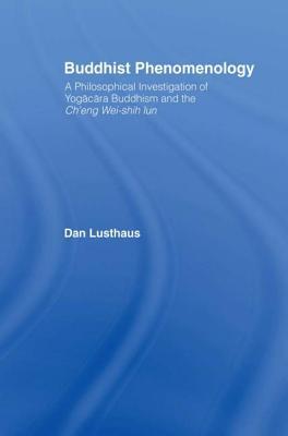 Buddhist Phenomenology: A Philosophical Investigation of Yogacara Buddhism and the Ch'eng Wei-shih Lun