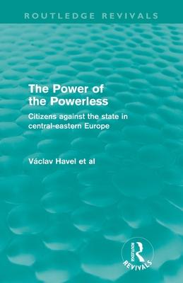 The Power of the Powerless (Routledge Revivals): Citizens Against the State in Central-eastern Europe