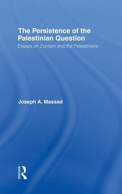 The Persistence of the Palestinian Question: Essays on Zionism and the Palestinians