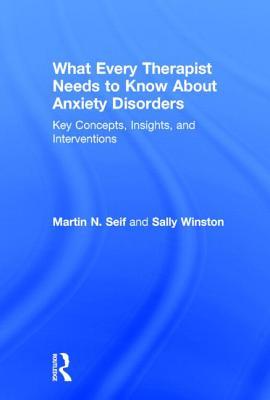 What Every Therapist Needs to Know About Anxiety Disorders: Key Concepts, Insights, and Interventions