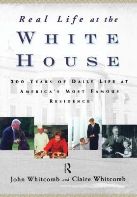 Real Life at the White House: 200 Years of Daily Life at America's Most Famous Residence