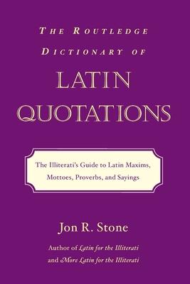 The Routledge Dictionary of Latin Quotations: The Illiterati's Guide to Latin Maxims, Mottoes, Proverbs, and Sayings