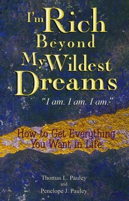 I'm Rich Beyond My Wildest Dreams "I Am. I Am. I Am.": How to Get Everything You Want in Life