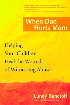 When Dad Hurts Mom: Helping Your Children Heal the Wounds of Witnessing Abuse