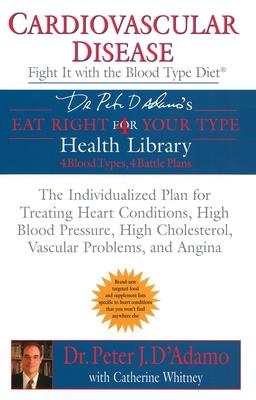 Cardiovascular Disease: Fight It with the Blood Type Diet: The Individualized Plan for Treating Heart Conditions, High Blood Pressure, High Cholestero