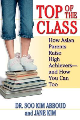 Top of the Class: How Asian Parents Raise High Achievers--And How You Can Too