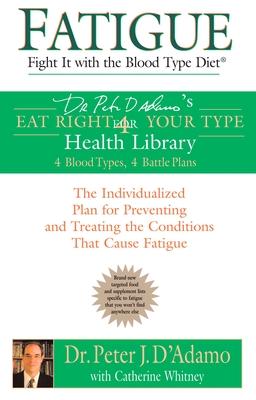 Fatigue: Fight It with the Blood Type Diet: The Individualized Plan for Preventing and Treating the Conditions That Cause Fatig