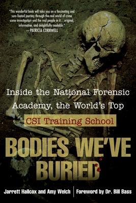 Bodies We've Buried: Inside the National Forensic Academy, the World's Top Csi Trainingschool